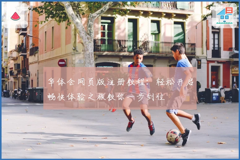 华体会网页版注册教程：轻松开启畅快体验之旅教你一步到位