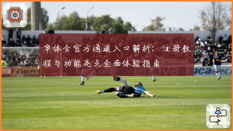 华体会官方通道入口解析：注册教程与功能亮点全面体验指南