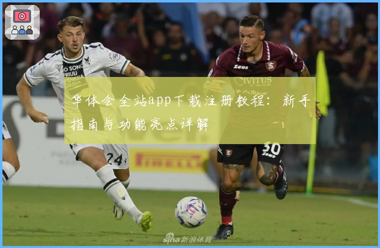 华体会全站app下载注册教程：新手指南与功能亮点详解