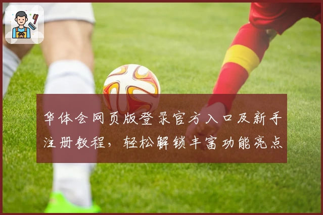 华体会网页版登录官方入口及新手注册教程，轻松解锁丰富功能亮点