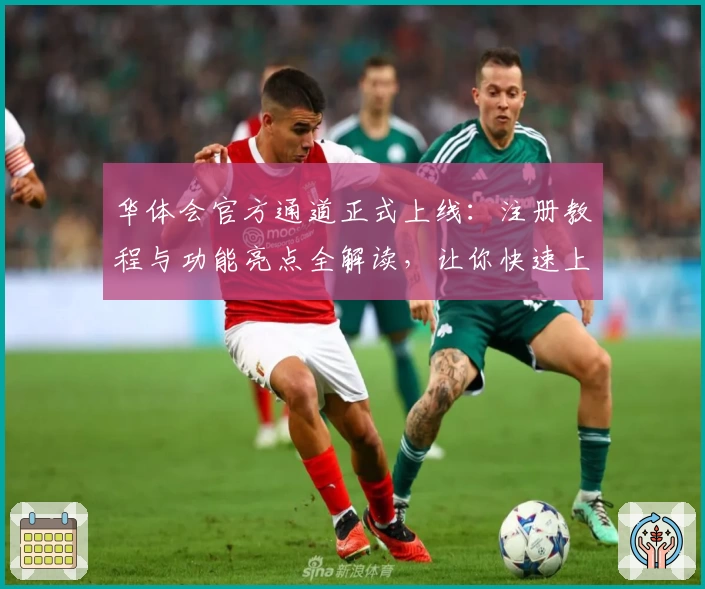 华体会官方通道正式上线:注册教程与功能亮点全解读,让你快速上手