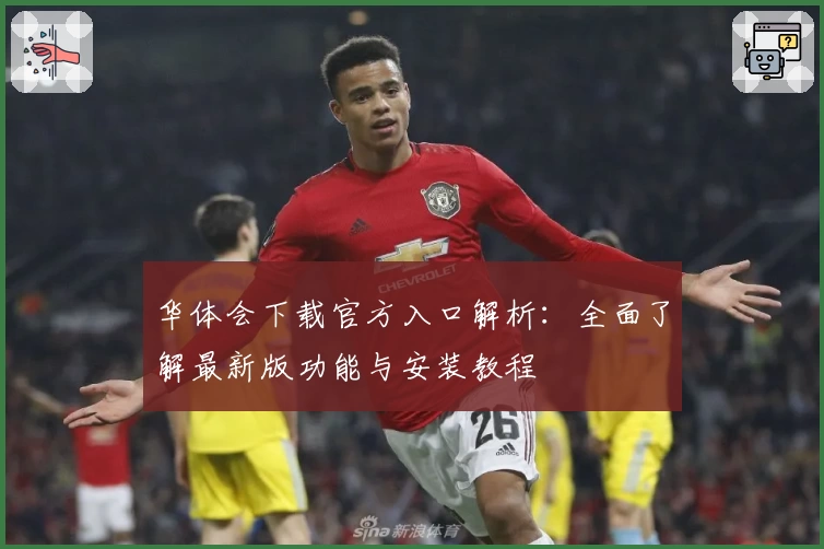 华体会下载官方入口解析：全面了解最新版功能与安装教程