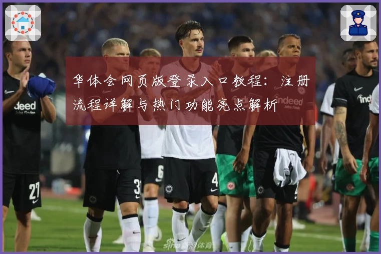华体会网页版登录入口教程：注册流程详解与热门功能亮点解析