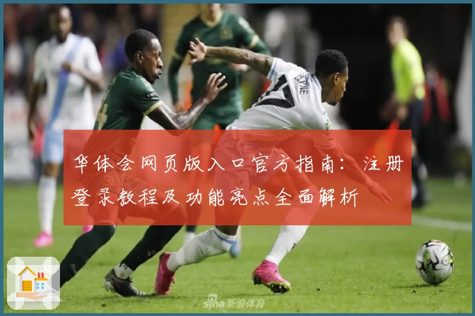 华体会网页版入口官方指南：注册登录教程及功能亮点全面解析