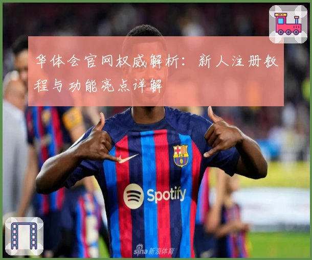 华体会官网权威解析：新人注册教程与功能亮点详解