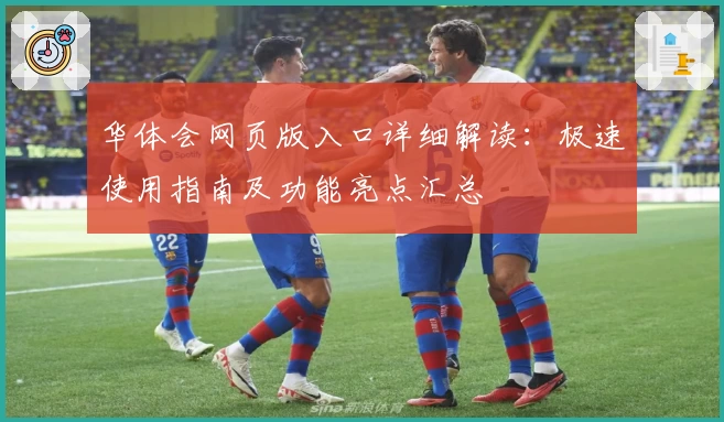 华体会网页版入口详细解读：极速使用指南及功能亮点汇总