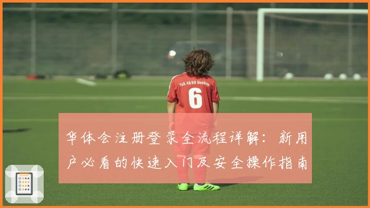 华体会注册登录全流程详解:新用户必看的快速入门及安全操作指南