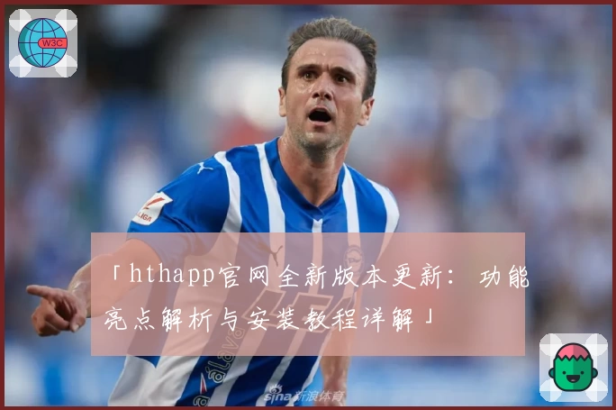 「hthapp官网全新版本更新：功能亮点解析与安装教程详解」