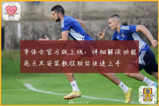 华体会官方版上线，详细解读功能亮点及安装教程助你快速上手