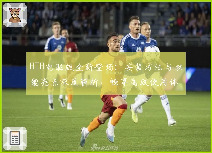 HTH电脑版全新登场：安装方法与功能亮点深度解析，畅享高效使用体验