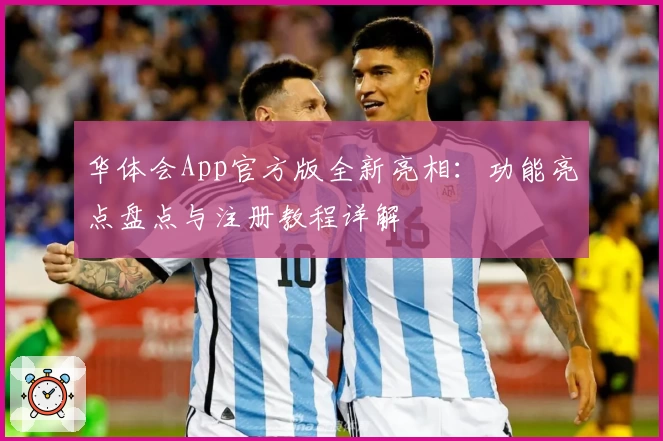 华体会App官方版全新亮相：功能亮点盘点与注册教程详解