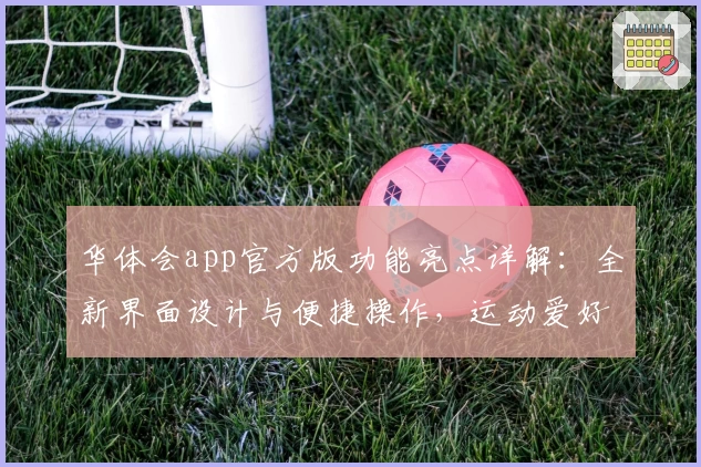 华体会app官方版功能亮点详解：全新界面设计与便捷操作，运动爱好者必备助手