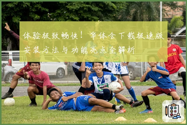 体验极致畅快！华体会下载极速版安装方法与功能亮点全解析