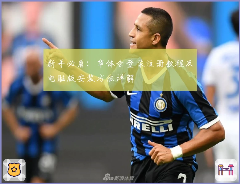 新手必看：华体会登录注册教程及电脑版安装方法详解