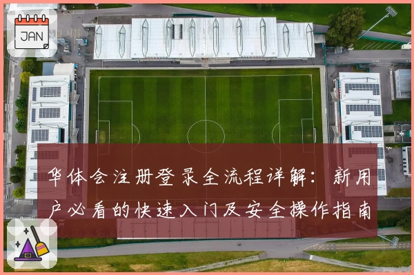 华体会注册登录全流程详解:新用户必看的快速入门及安全操作指南