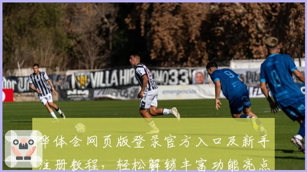 华体会网页版登录官方入口及新手注册教程，轻松解锁丰富功能亮点