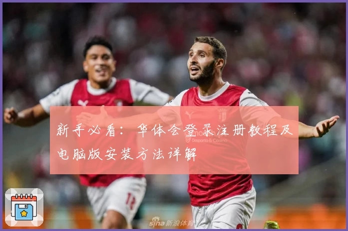 新手必看：华体会登录注册教程及电脑版安装方法详解