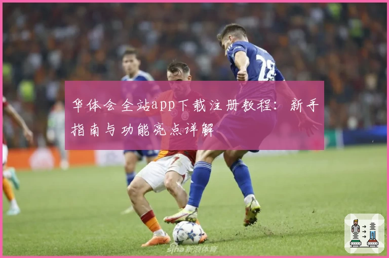 华体会全站app下载注册教程：新手指南与功能亮点详解