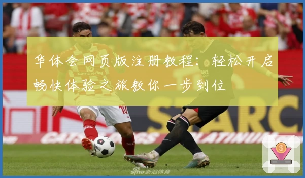 华体会网页版注册教程：轻松开启畅快体验之旅教你一步到位