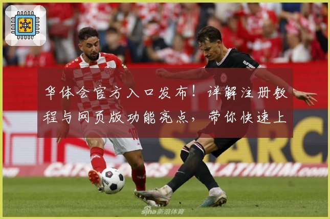 华体会官方入口发布！详解注册教程与网页版功能亮点，带你快速上手