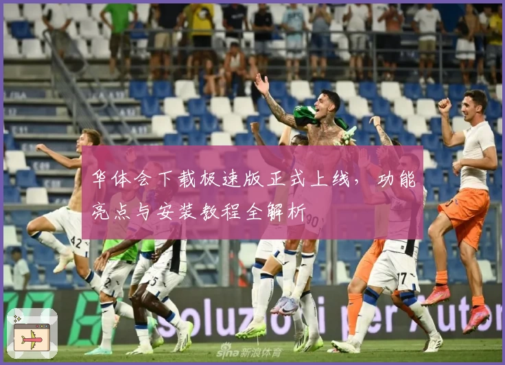 华体会下载极速版正式上线，功能亮点与安装教程全解析