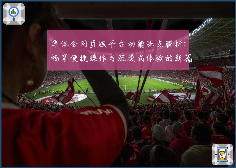 华体会网页版平台功能亮点解析：畅享便捷操作与沉浸式体验的新篇章