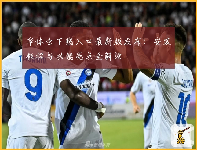 华体会下载入口最新版发布：安装教程与功能亮点全解读