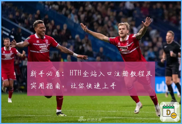 新手必看：HTH全站入口注册教程及实用指南，让你快速上手