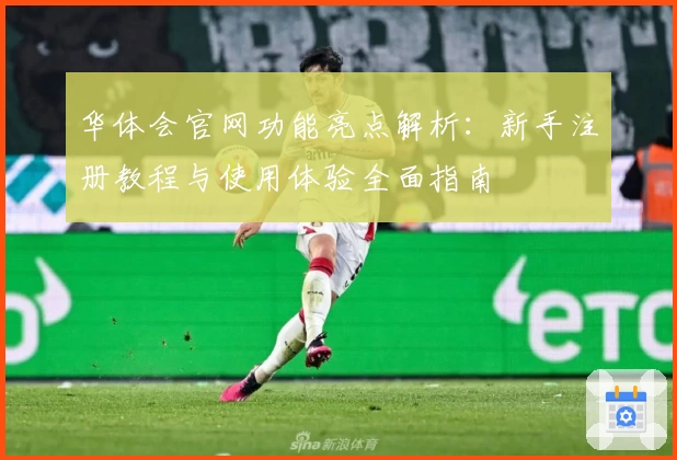 华体会官网功能亮点解析：新手注册教程与使用体验全面指南