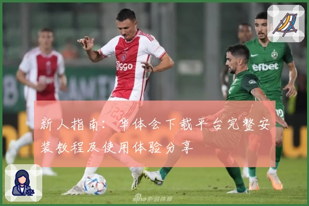 新人指南：华体会下载平台完整安装教程及使用体验分享