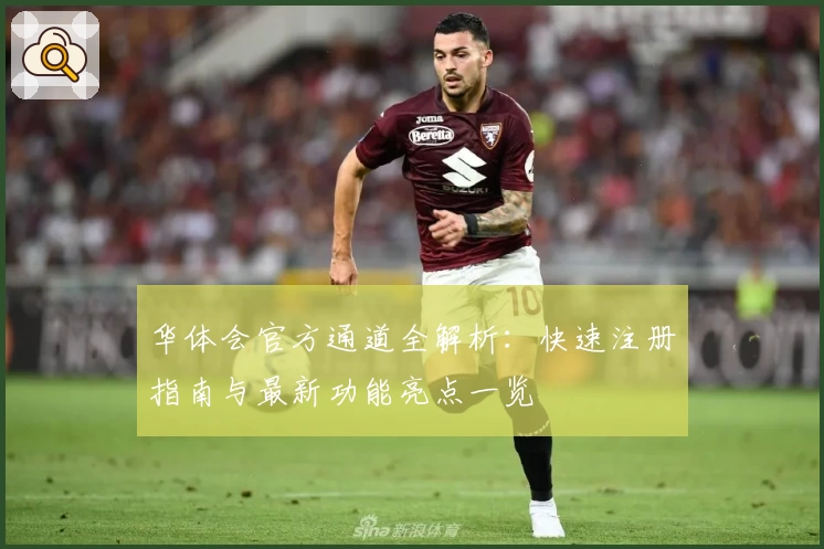 华体会官方通道全解析：快速注册指南与最新功能亮点一览