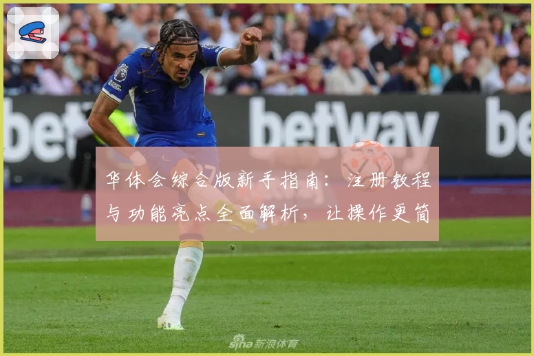 华体会综合版新手指南：注册教程与功能亮点全面解析，让操作更简单