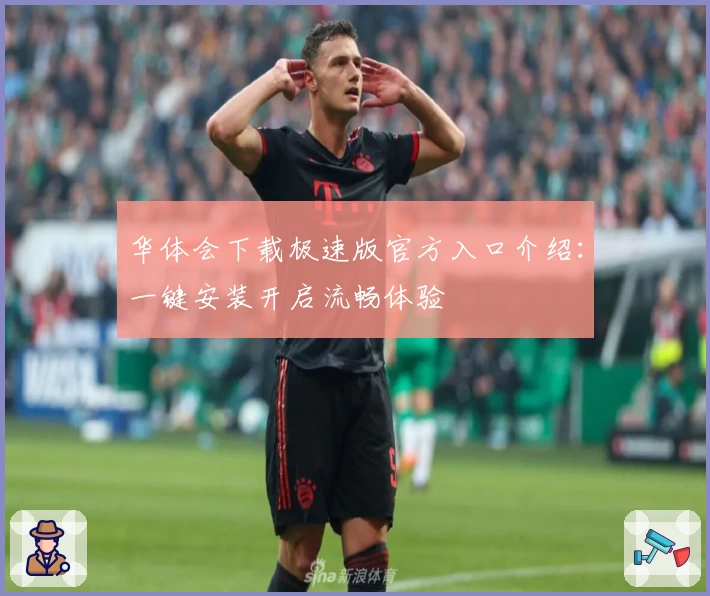 华体会下载极速版官方入口介绍:一键安装开启流畅体验