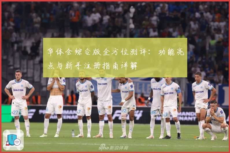 华体会综合版全方位测评：功能亮点与新手注册指南详解