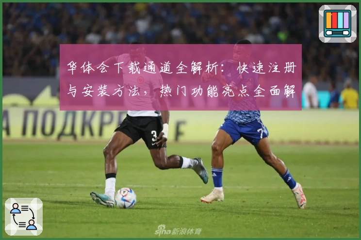 华体会下载通道全解析：快速注册与安装方法，热门功能亮点全面解读