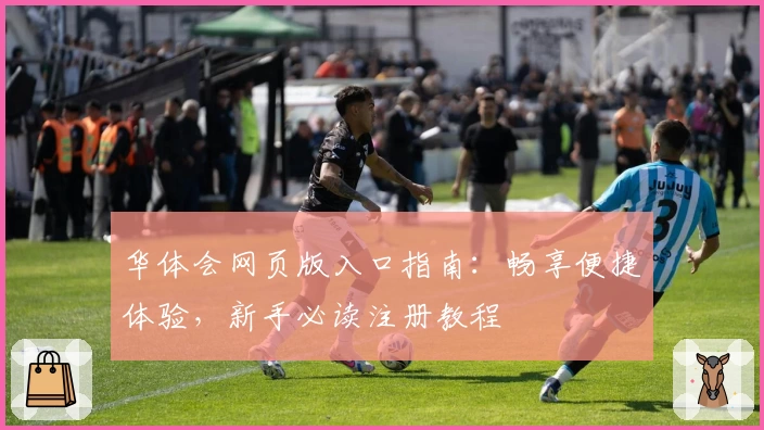华体会网页版入口指南：畅享便捷体验，新手必读注册教程